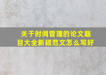 关于时间管理的论文题目大全新颖范文怎么写好