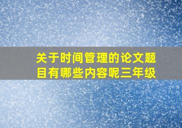 关于时间管理的论文题目有哪些内容呢三年级