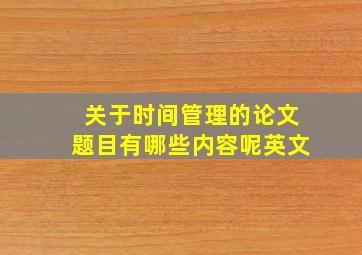 关于时间管理的论文题目有哪些内容呢英文