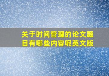 关于时间管理的论文题目有哪些内容呢英文版