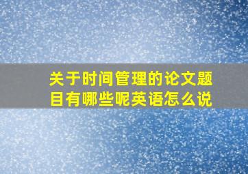 关于时间管理的论文题目有哪些呢英语怎么说