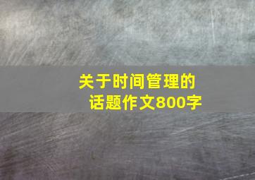 关于时间管理的话题作文800字