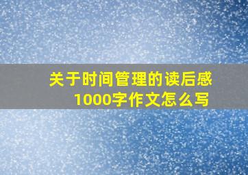 关于时间管理的读后感1000字作文怎么写