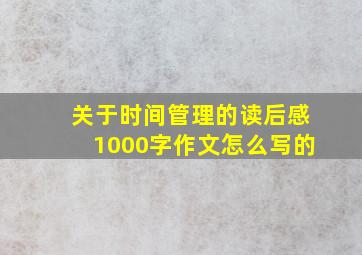 关于时间管理的读后感1000字作文怎么写的