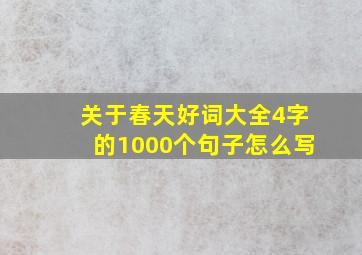 关于春天好词大全4字的1000个句子怎么写