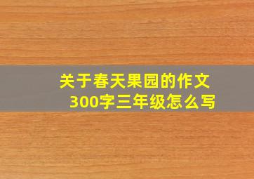 关于春天果园的作文300字三年级怎么写