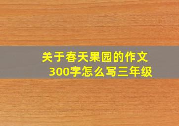 关于春天果园的作文300字怎么写三年级