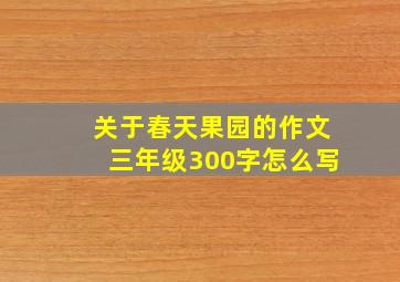 关于春天果园的作文三年级300字怎么写