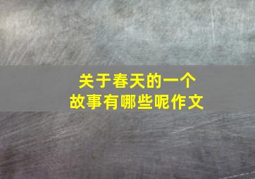 关于春天的一个故事有哪些呢作文