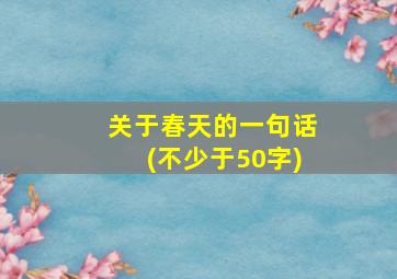 关于春天的一句话(不少于50字)