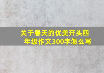 关于春天的优美开头四年级作文300字怎么写