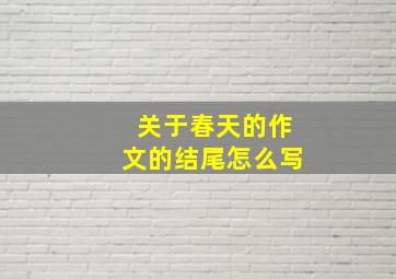 关于春天的作文的结尾怎么写