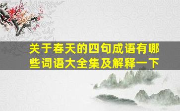 关于春天的四句成语有哪些词语大全集及解释一下