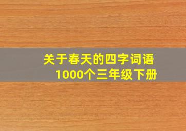 关于春天的四字词语1000个三年级下册