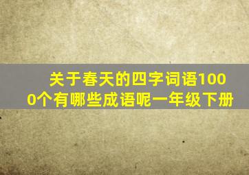 关于春天的四字词语1000个有哪些成语呢一年级下册