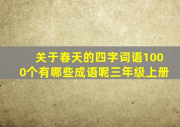 关于春天的四字词语1000个有哪些成语呢三年级上册