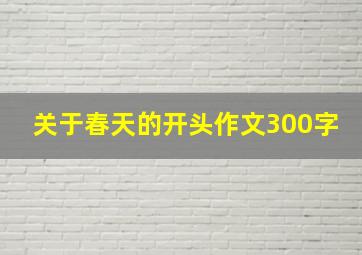 关于春天的开头作文300字