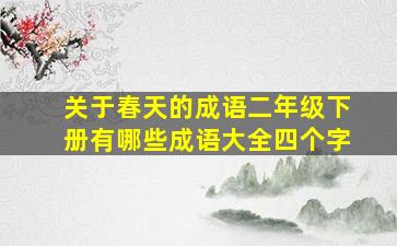 关于春天的成语二年级下册有哪些成语大全四个字