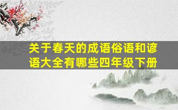 关于春天的成语俗语和谚语大全有哪些四年级下册