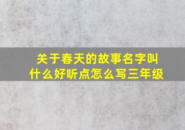 关于春天的故事名字叫什么好听点怎么写三年级