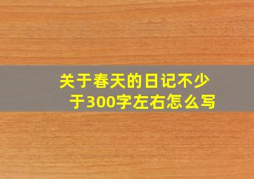 关于春天的日记不少于300字左右怎么写