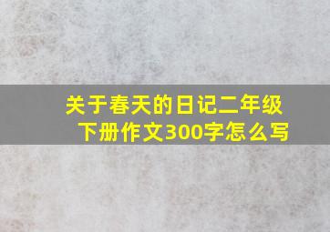 关于春天的日记二年级下册作文300字怎么写