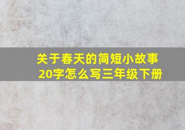 关于春天的简短小故事20字怎么写三年级下册