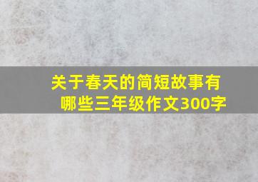 关于春天的简短故事有哪些三年级作文300字