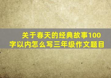 关于春天的经典故事100字以内怎么写三年级作文题目