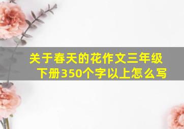 关于春天的花作文三年级下册350个字以上怎么写