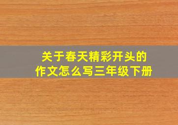 关于春天精彩开头的作文怎么写三年级下册