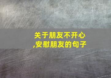 关于朋友不开心,安慰朋友的句子