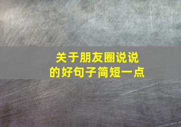 关于朋友圈说说的好句子简短一点