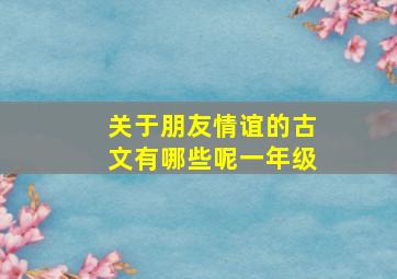 关于朋友情谊的古文有哪些呢一年级