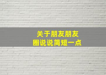 关于朋友朋友圈说说简短一点