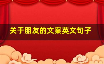 关于朋友的文案英文句子