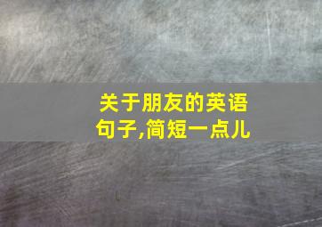 关于朋友的英语句子,简短一点儿