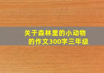 关于森林里的小动物的作文300字三年级