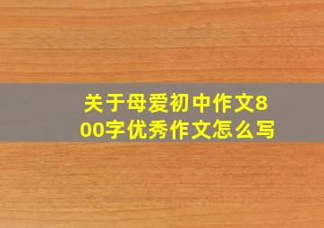 关于母爱初中作文800字优秀作文怎么写