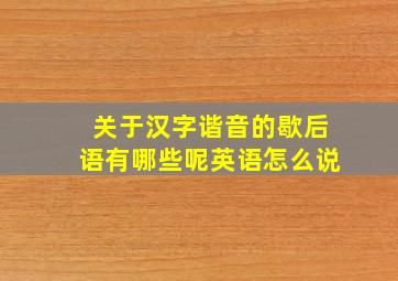 关于汉字谐音的歇后语有哪些呢英语怎么说