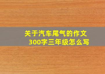 关于汽车尾气的作文300字三年级怎么写