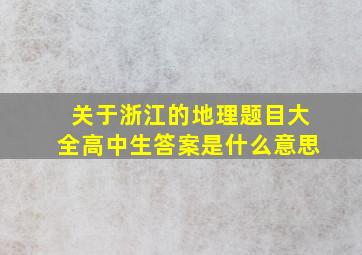 关于浙江的地理题目大全高中生答案是什么意思