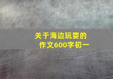 关于海边玩耍的作文600字初一