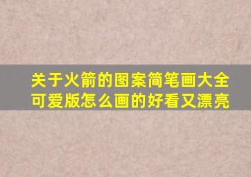 关于火箭的图案简笔画大全可爱版怎么画的好看又漂亮