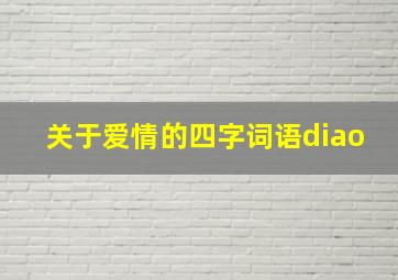 关于爱情的四字词语diao