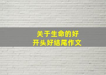 关于生命的好开头好结尾作文