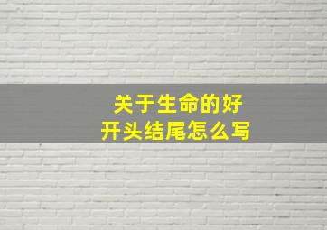 关于生命的好开头结尾怎么写