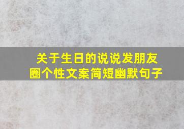 关于生日的说说发朋友圈个性文案简短幽默句子