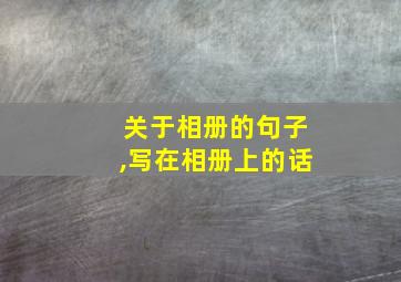 关于相册的句子,写在相册上的话