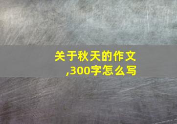 关于秋天的作文,300字怎么写